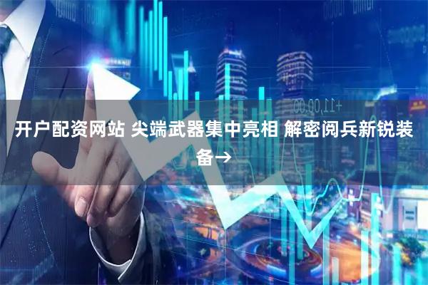 开户配资网站 尖端武器集中亮相 解密阅兵新锐装备→