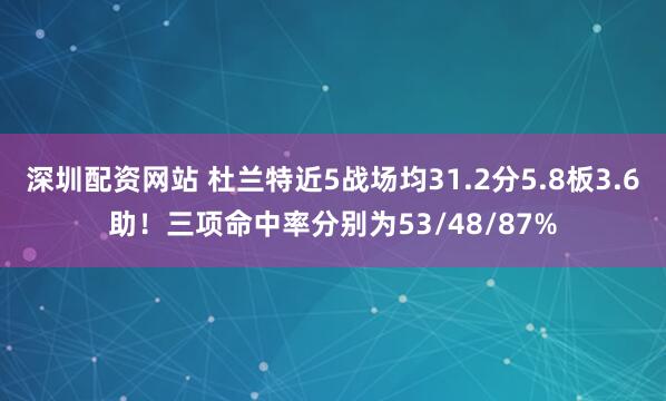 深圳配资网站 杜兰特近5战场均31.2分5.8板3.6助！三项命中率分别为53/48/87%