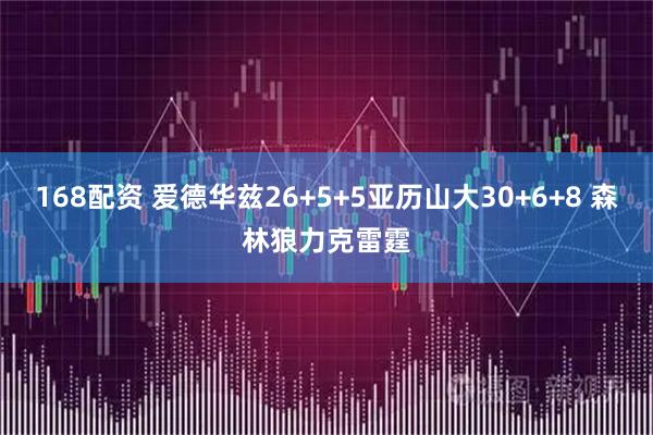 168配资 爱德华兹26+5+5亚历山大30+6+8 森林狼力克雷霆