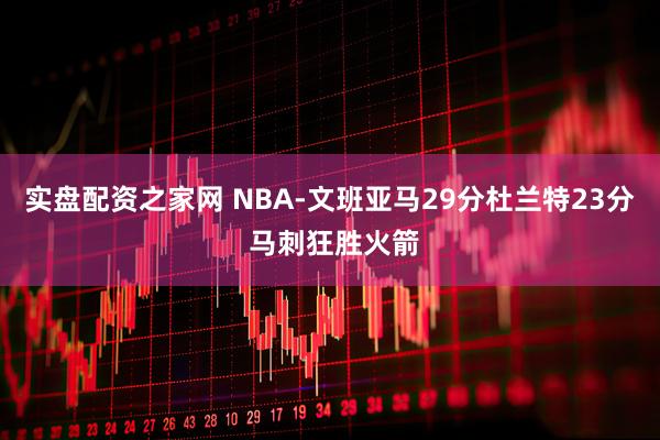 实盘配资之家网 NBA-文班亚马29分杜兰特23分 马刺狂胜火箭