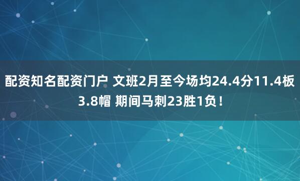 配资知名配资门户 文班2月至今场均24.4分11.4板3.8帽 期间马刺23胜1负！
